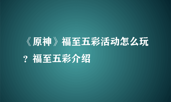 《原神》福至五彩活动怎么玩？福至五彩介绍