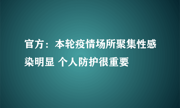 官方：本轮疫情场所聚集性感染明显 个人防护很重要