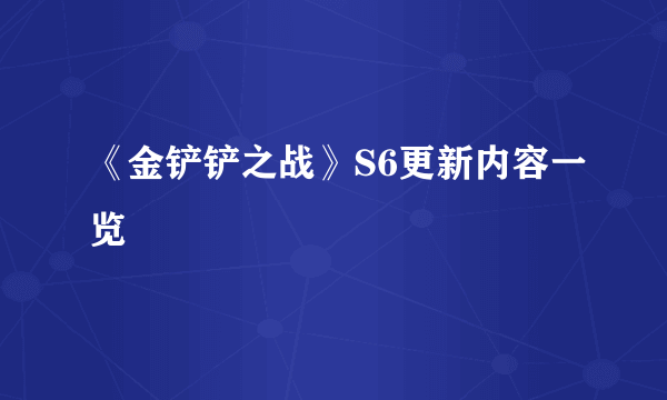 《金铲铲之战》S6更新内容一览