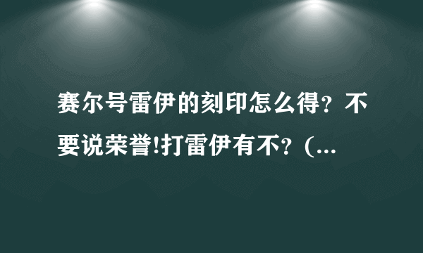 赛尔号雷伊的刻印怎么得？不要说荣誉!打雷伊有不？(*^__^*) 嘻嘻