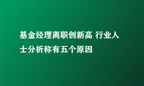 基金经理离职创新高 行业人士分析称有五个原因