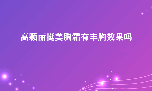 高颗丽挺美胸霜有丰胸效果吗