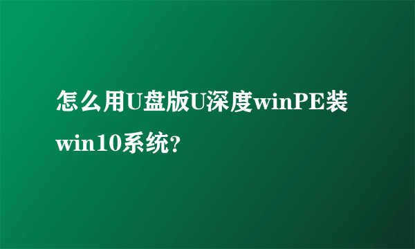 怎么用U盘版U深度winPE装win10系统？