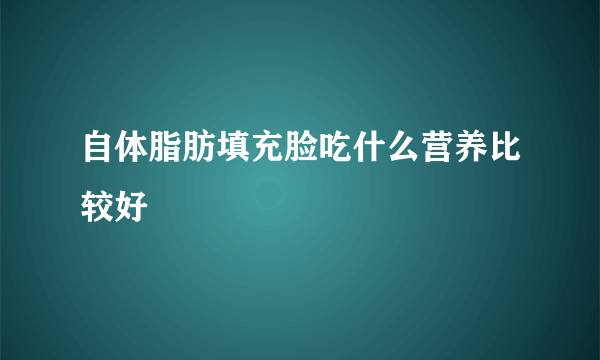 自体脂肪填充脸吃什么营养比较好