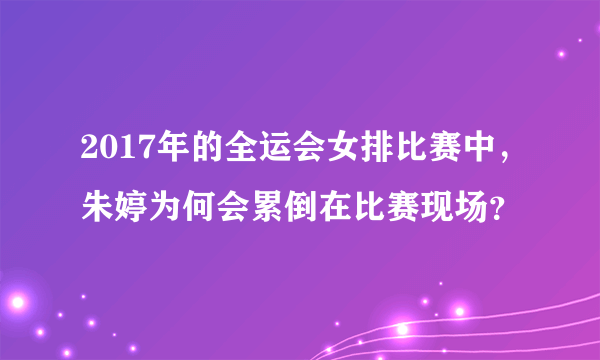 2017年的全运会女排比赛中，朱婷为何会累倒在比赛现场？