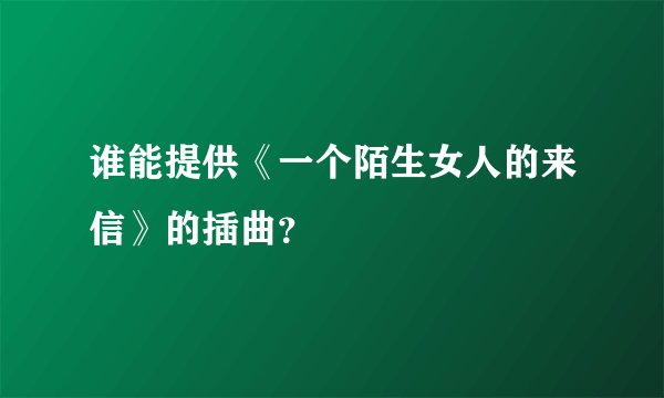 谁能提供《一个陌生女人的来信》的插曲？