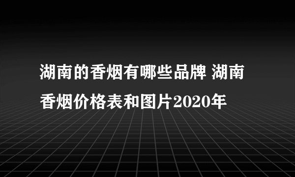 湖南的香烟有哪些品牌 湖南香烟价格表和图片2020年