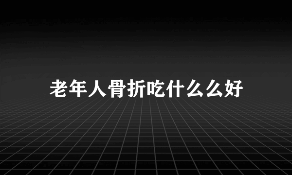 老年人骨折吃什么么好