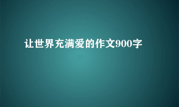 让世界充满爱的作文900字