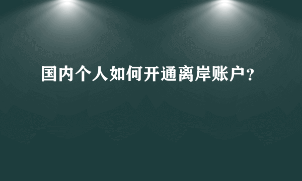 国内个人如何开通离岸账户？