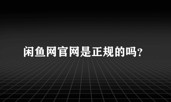 闲鱼网官网是正规的吗？