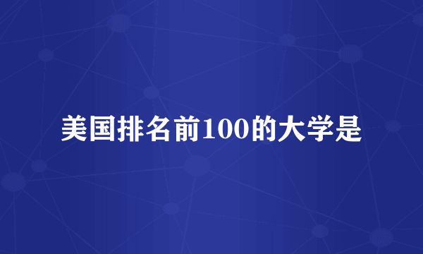 美国排名前100的大学是