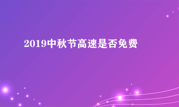 2019中秋节高速是否免费