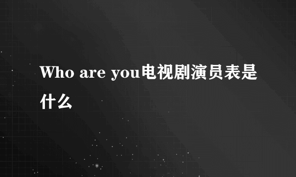 Who are you电视剧演员表是什么