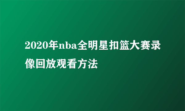 2020年nba全明星扣篮大赛录像回放观看方法