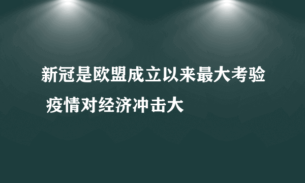 新冠是欧盟成立以来最大考验 疫情对经济冲击大