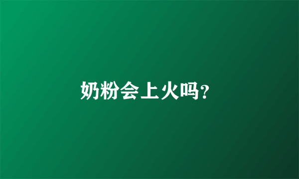 奶粉会上火吗？