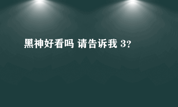 黑神好看吗 请告诉我 3？