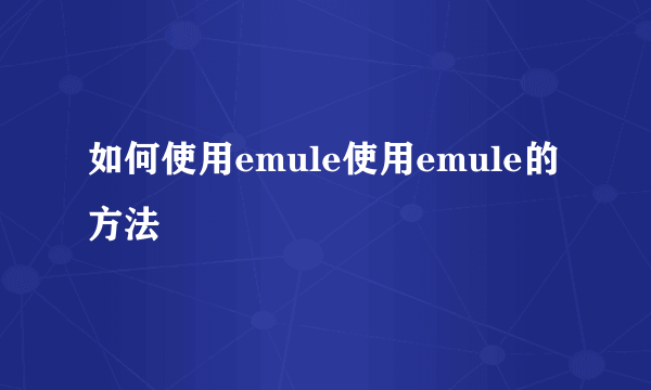 如何使用emule使用emule的方法