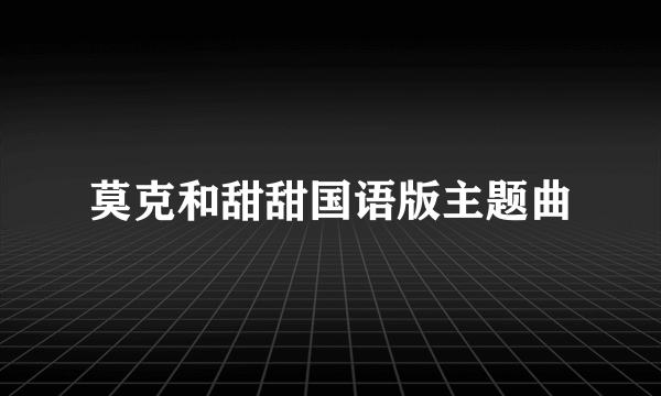 莫克和甜甜国语版主题曲