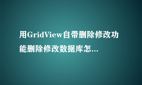 用GridView自带删除修改功能删除修改数据库怎么做，后台代码怎么写？