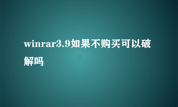 winrar3.9如果不购买可以破解吗