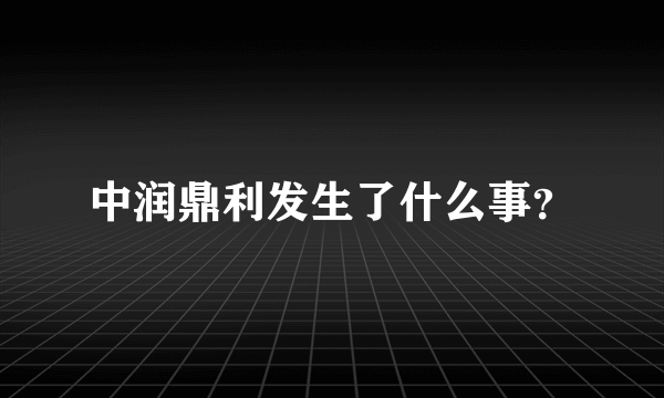 中润鼎利发生了什么事？