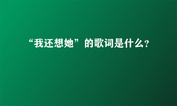 “我还想她”的歌词是什么？