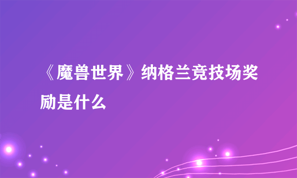 《魔兽世界》纳格兰竞技场奖励是什么