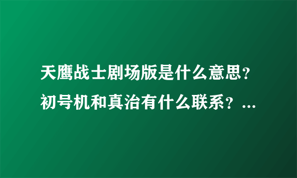 天鹰战士剧场版是什么意思？初号机和真治有什么联系？初号机吃使徒得到S2机关有什么用？？？