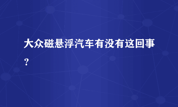 大众磁悬浮汽车有没有这回事？