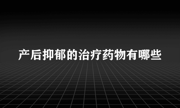 产后抑郁的治疗药物有哪些