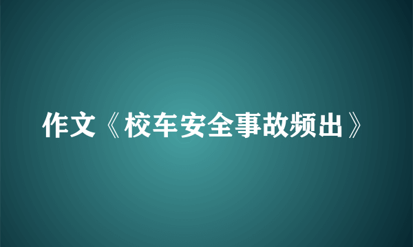 作文《校车安全事故频出》