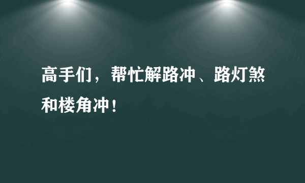 高手们，帮忙解路冲、路灯煞和楼角冲！