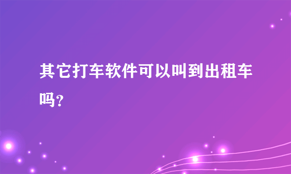 其它打车软件可以叫到出租车吗？