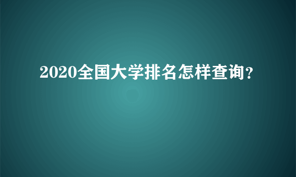 2020全国大学排名怎样查询？