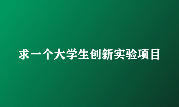 求一个大学生创新实验项目