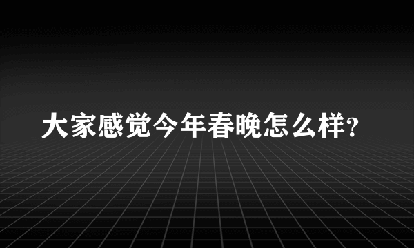 大家感觉今年春晚怎么样？