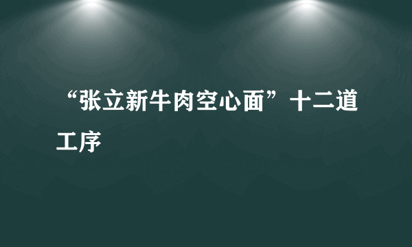 “张立新牛肉空心面”十二道工序