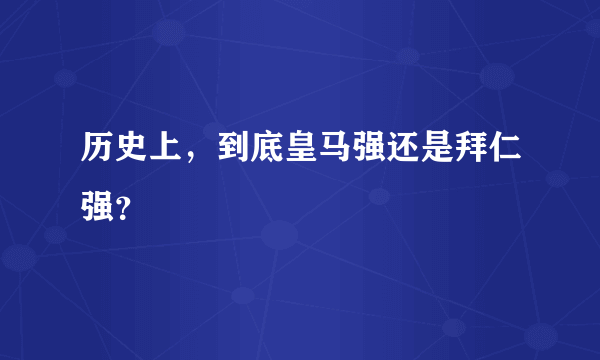 历史上，到底皇马强还是拜仁强？