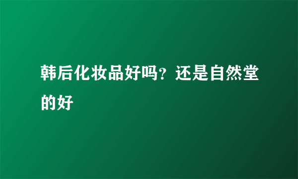 韩后化妆品好吗？还是自然堂的好