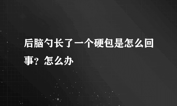 后脑勺长了一个硬包是怎么回事？怎么办