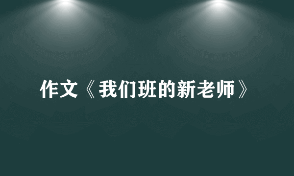 作文《我们班的新老师》