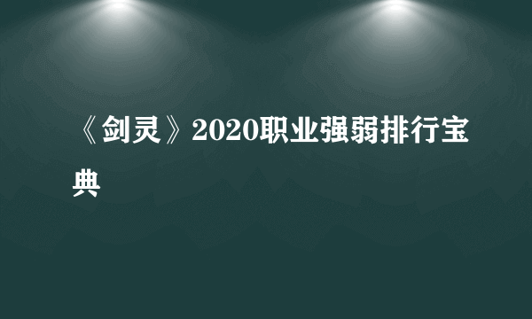 《剑灵》2020职业强弱排行宝典