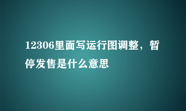 12306里面写运行图调整，暂停发售是什么意思