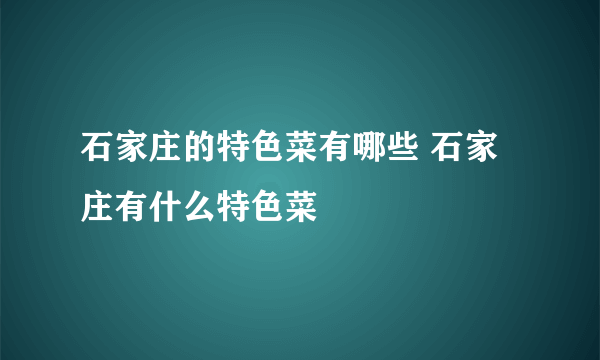 石家庄的特色菜有哪些 石家庄有什么特色菜