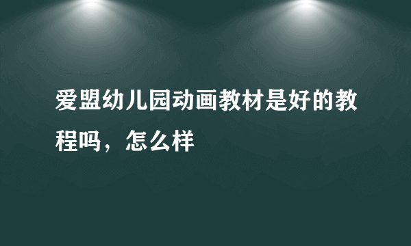 爱盟幼儿园动画教材是好的教程吗，怎么样