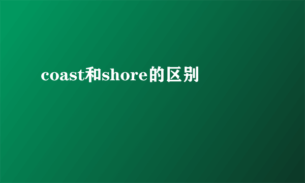 coast和shore的区别