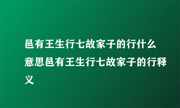 邑有王生行七故家子的行什么意思邑有王生行七故家子的行释义