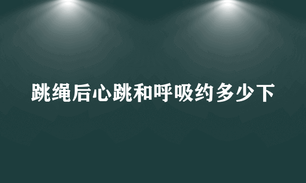 跳绳后心跳和呼吸约多少下